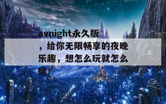 avnight永久版，给你无限畅享的夜晚乐趣，想怎么玩就怎么玩！