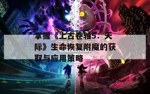 掌握《上古卷轴5：天际》生命恢复附魔的获取与应用策略