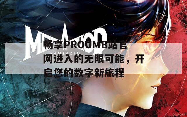 畅享PROUMB站官网进入的无限可能，开启您的数字新旅程