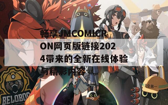 畅享JMCOMICRON网页版链接2024带来的全新在线体验与精彩内容