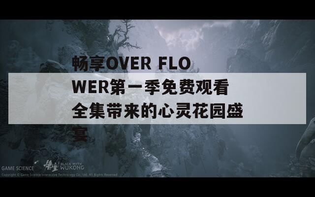 畅享OVER FLOWER第一季免费观看全集带来的心灵花园盛宴