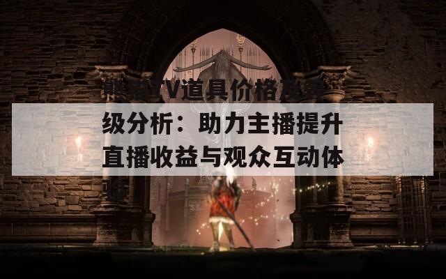 熊猫TV道具价格及等级分析：助力主播提升直播收益与观众互动体验