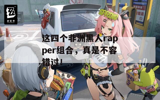 这四个非洲黑人rapper组合，真是不容错过！