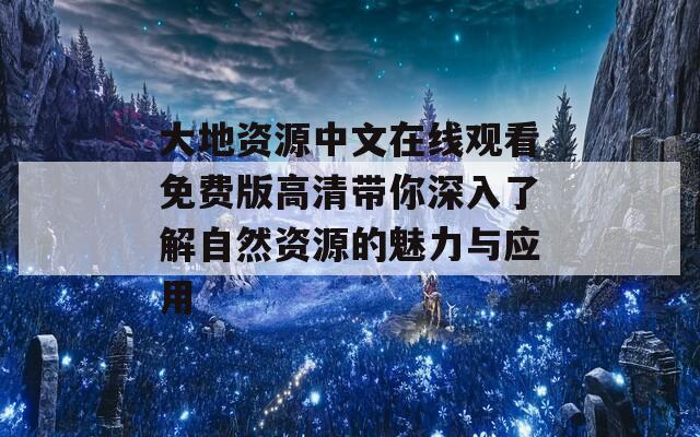 大地资源中文在线观看免费版高清带你深入了解自然资源的魅力与应用