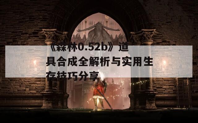 《森林0.52b》道具合成全解析与实用生存技巧分享