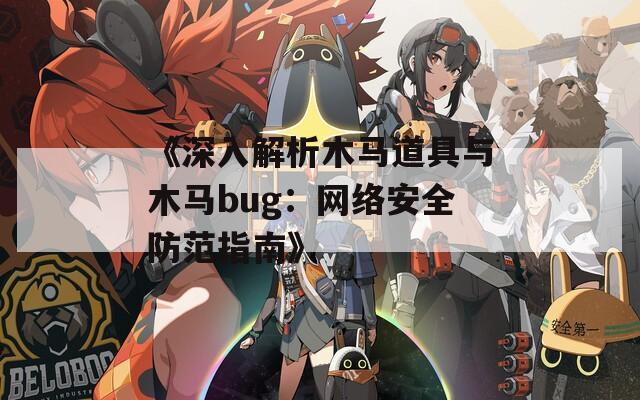 《深入解析木马道具与木马bug：网络安全防范指南》