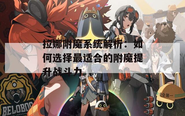 拉娜附魔系统解析：如何选择最适合的附魔提升战斗力