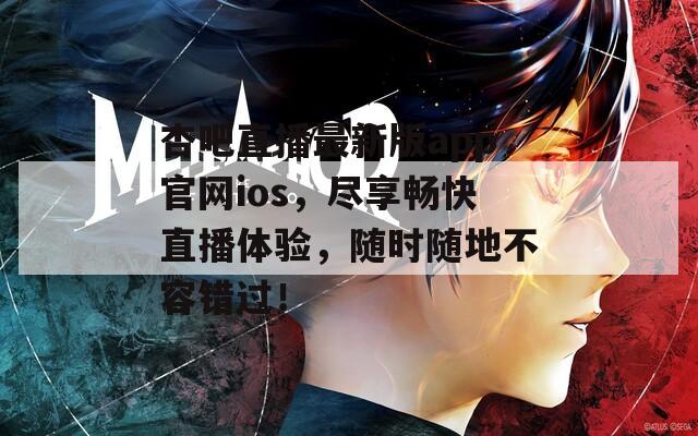 杏吧直播最新版app官网ios，尽享畅快直播体验，随时随地不容错过！