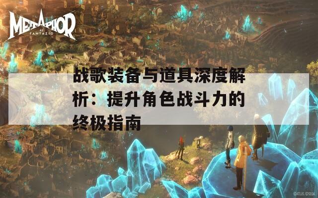 战歌装备与道具深度解析：提升角色战斗力的终极指南