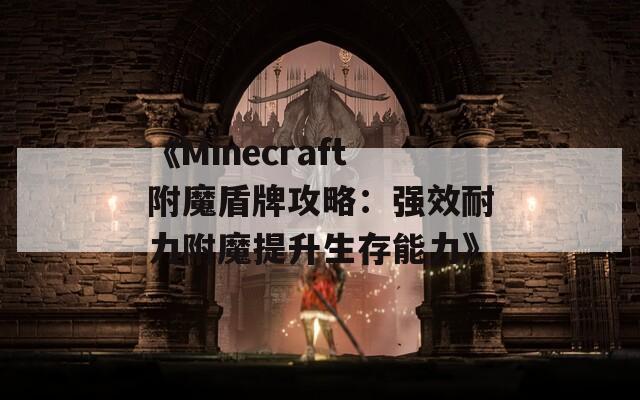 《Minecraft附魔盾牌攻略：强效耐力附魔提升生存能力》