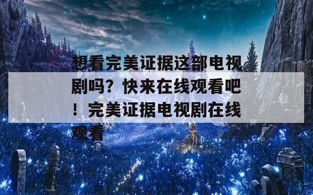 想看完美证据这部电视剧吗？快来在线观看吧！完美证据电视剧在线观看