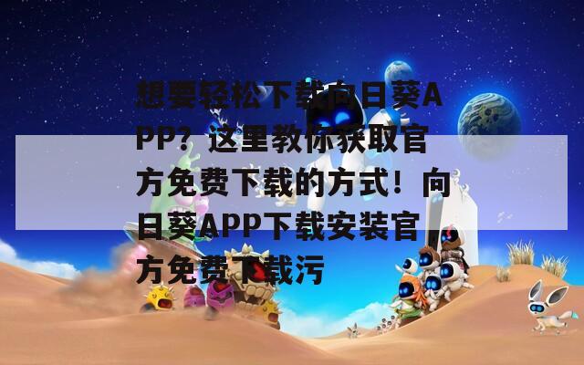 想要轻松下载向日葵APP？这里教你获取官方免费下载的方式！向日葵APP下载安装官方免费下载污