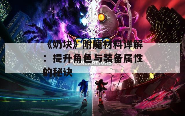 《奶块》附魔材料详解：提升角色与装备属性的秘诀