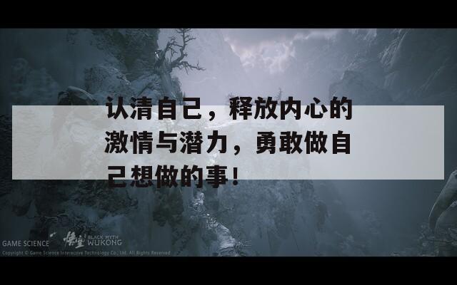 认清自己，释放内心的激情与潜力，勇敢做自己想做的事！