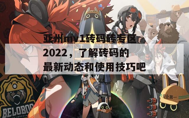 亚州mv1砖码砖专区2022，了解砖码的最新动态和使用技巧吧！