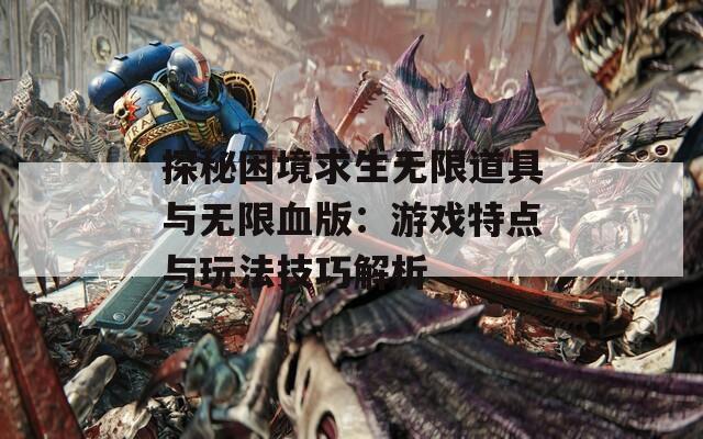 探秘困境求生无限道具与无限血版：游戏特点与玩法技巧解析