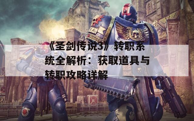 《圣剑传说3》转职系统全解析：获取道具与转职攻略详解