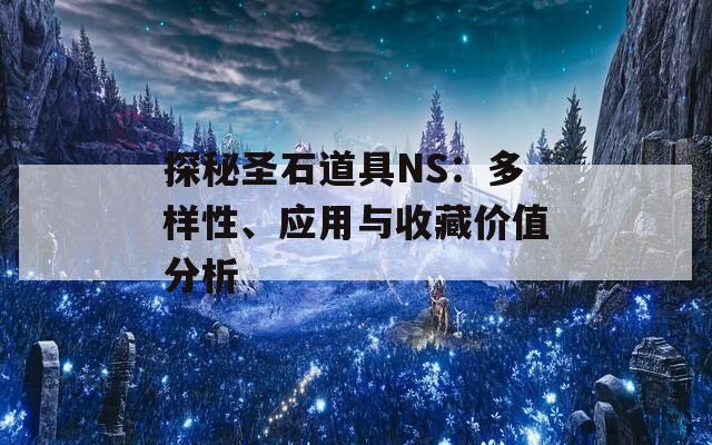 探秘圣石道具NS：多样性、应用与收藏价值分析