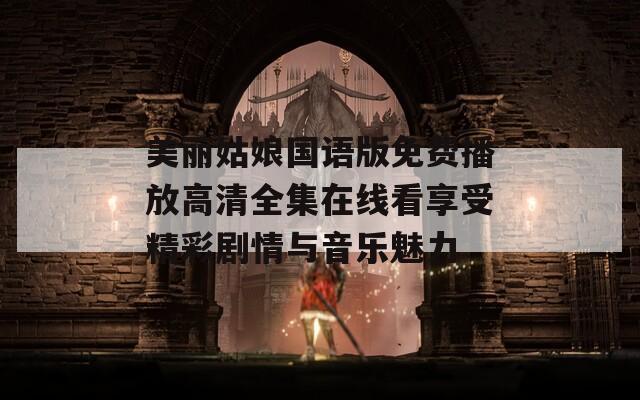 美丽姑娘国语版免费播放高清全集在线看享受精彩剧情与音乐魅力