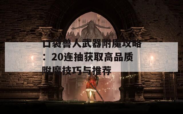 口袋兽人武器附魔攻略：20连抽获取高品质附魔技巧与推荐