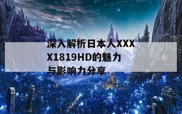 深入解析日本人XXXX1819HD的魅力与影响力分享