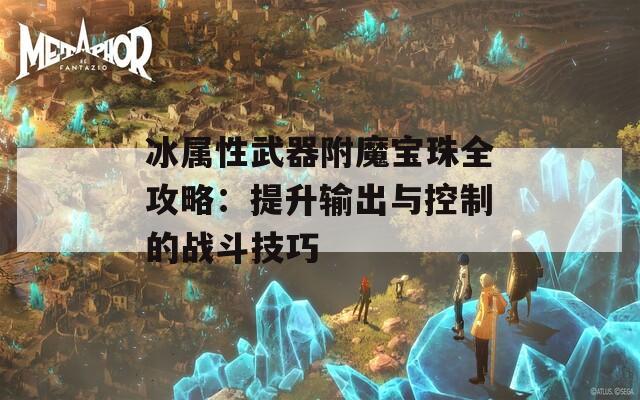 冰属性武器附魔宝珠全攻略：提升输出与控制的战斗技巧