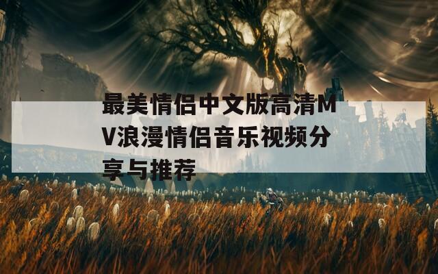 最美情侣中文版高清MV浪漫情侣音乐视频分享与推荐