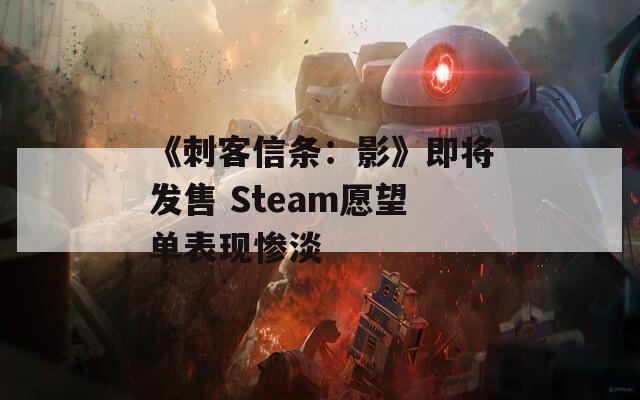 《刺客信条：影》即将发售 Steam愿望单表现惨淡