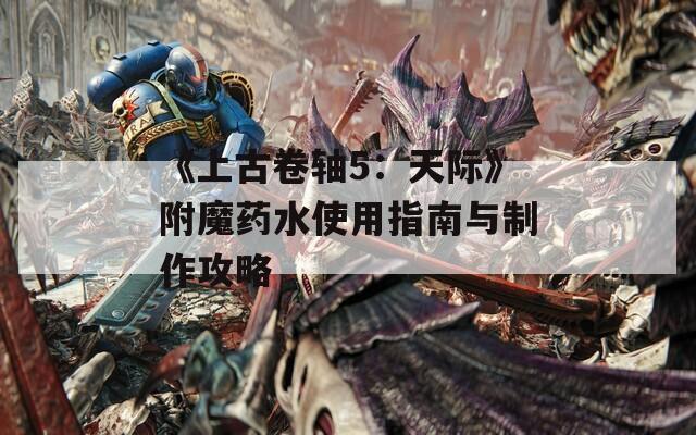 《上古卷轴5：天际》附魔药水使用指南与制作攻略