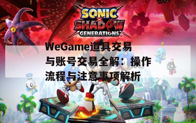 WeGame道具交易与账号交易全解：操作流程与注意事项解析