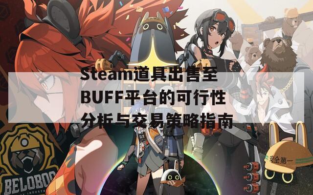 Steam道具出售至BUFF平台的可行性分析与交易策略指南