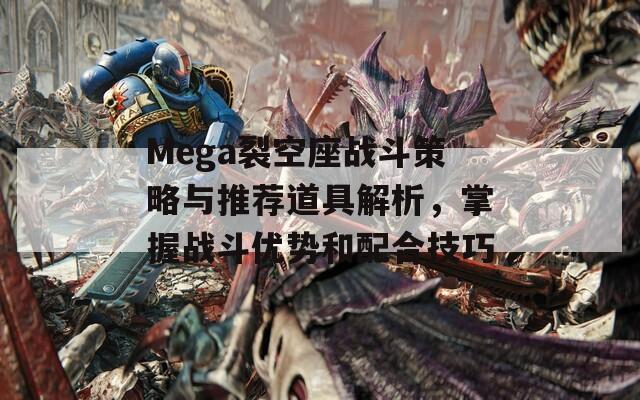 Mega裂空座战斗策略与推荐道具解析，掌握战斗优势和配合技巧