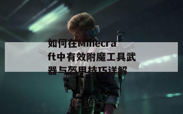 如何在Minecraft中有效附魔工具武器与盔甲技巧详解