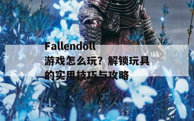 Fallendoll游戏怎么玩？解锁玩具的实用技巧与攻略