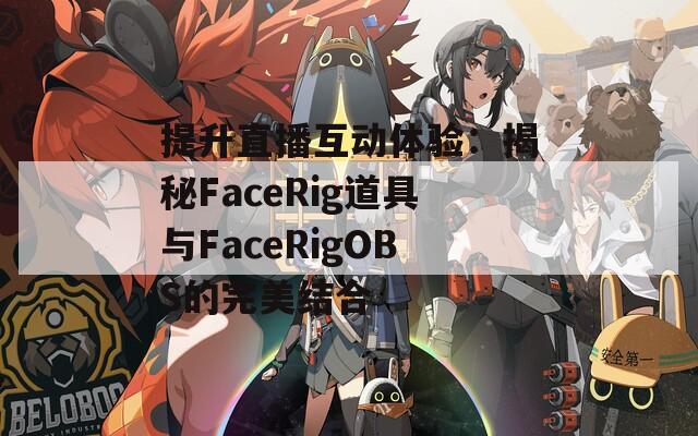 提升直播互动体验：揭秘FaceRig道具与FaceRigOBS的完美结合