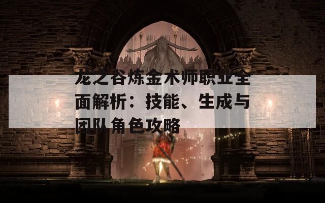 龙之谷炼金术师职业全面解析：技能、生成与团队角色攻略