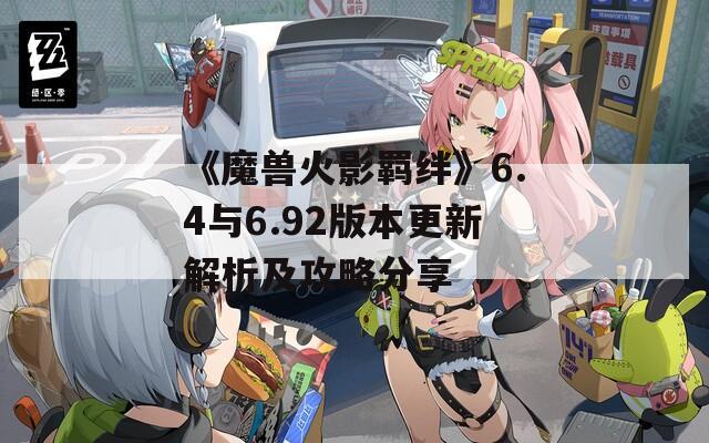 《魔兽火影羁绊》6.4与6.92版本更新解析及攻略分享  第1张