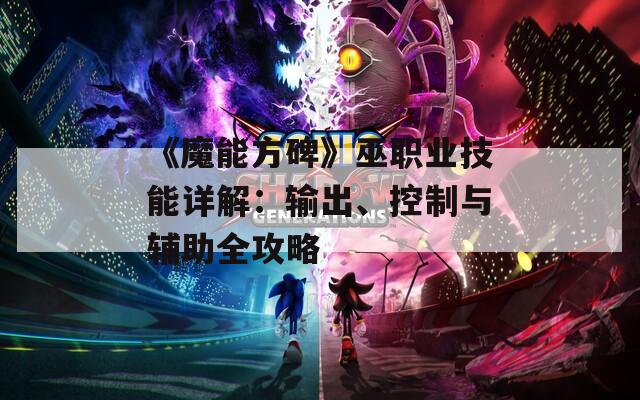 《魔能方碑》巫职业技能详解：输出、控制与辅助全攻略