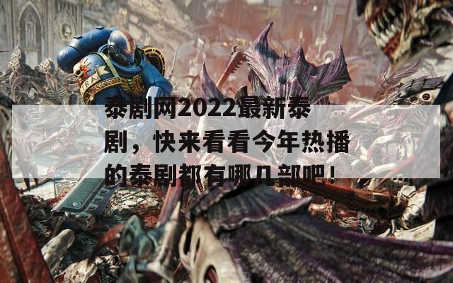 泰剧网2022最新泰剧，快来看看今年热播的泰剧都有哪几部吧！