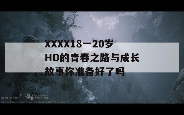 XXXX18一20岁HD的青春之路与成长故事你准备好了吗