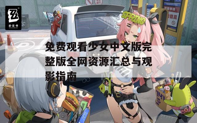 免费观看少女中文版完整版全网资源汇总与观影指南