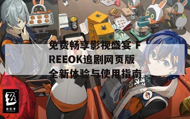 免费畅享影视盛宴 FREEOK追剧网页版全新体验与使用指南