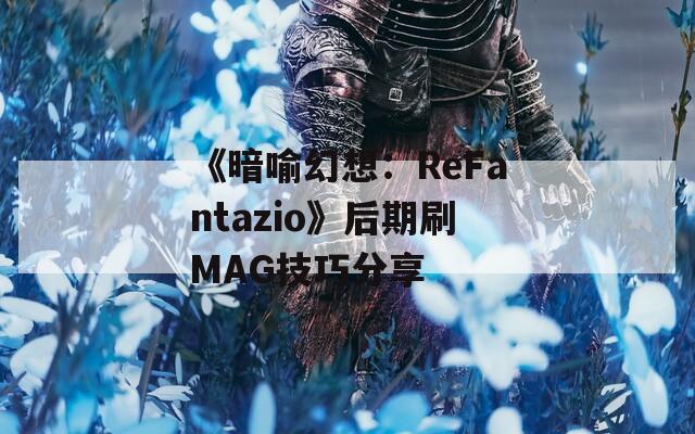 《暗喻幻想：ReFantazio》后期刷MAG技巧分享