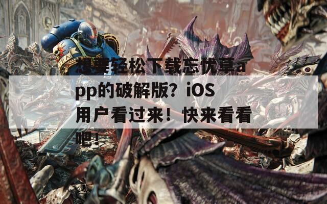 想要轻松下载忘忧草app的破解版？iOS用户看过来！快来看看吧！