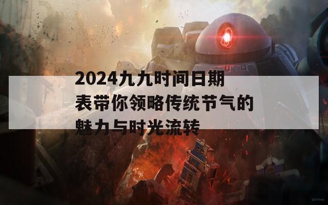 2024九九时间日期表带你领略传统节气的魅力与时光流转