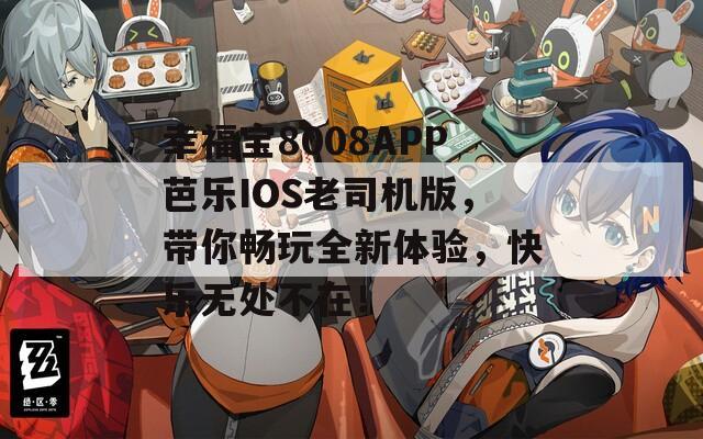 幸福宝8008APP芭乐IOS老司机版，带你畅玩全新体验，快乐无处不在！