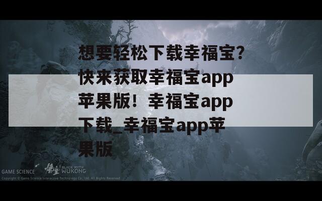 想要轻松下载幸福宝？快来获取幸福宝app苹果版！幸福宝app下载_幸福宝app苹果版