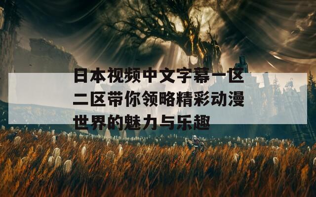 日本视频中文字幕一区二区带你领略精彩动漫世界的魅力与乐趣