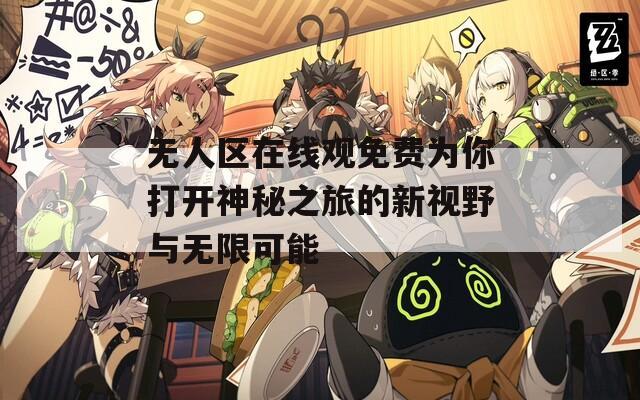 无人区在线观免费为你打开神秘之旅的新视野与无限可能