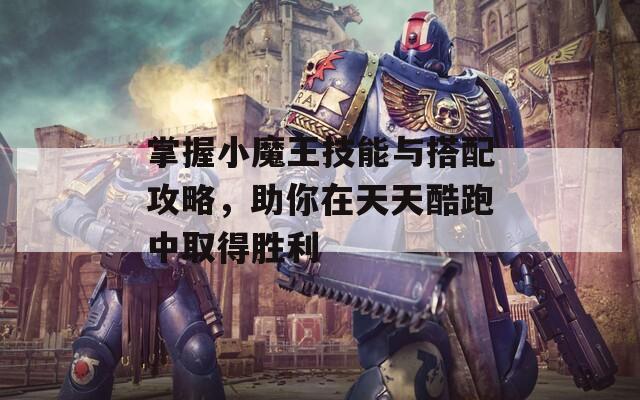 掌握小魔王技能与搭配攻略，助你在天天酷跑中取得胜利